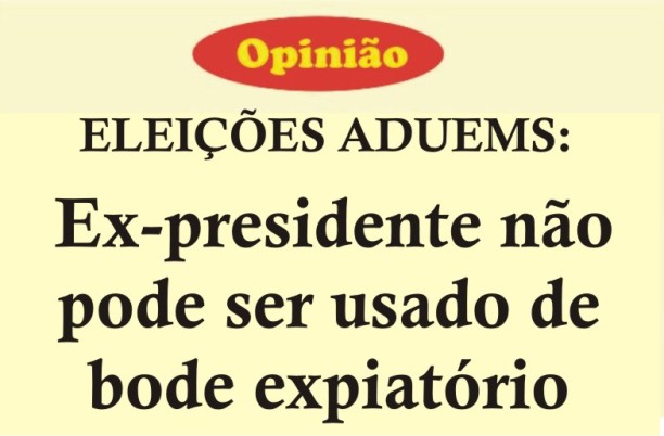 OPINIÃO/ELEIÇÕES ADUEMS: Ex-presidente não pode ser usado de bode expiatório