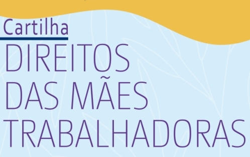 Direitos das mães trabalhadoras: cartilha on-line traz conteúdo Direitos das mães trabalhadoras: cartilha on-line traz conteúdo